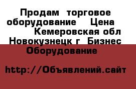  Продам  торговое оборудование. › Цена ­ 10 000 - Кемеровская обл., Новокузнецк г. Бизнес » Оборудование   